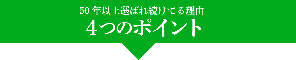 50年以上選ばれ続けている理由 4つのポイント