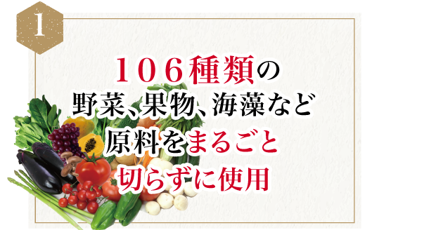 １０６種類の野菜、果物、海藻など原料をまるごと切らずに使用